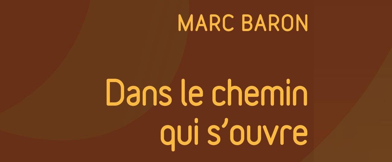 Dans Le chemin qui s’ouvre Marc Baron nous guide en poésie