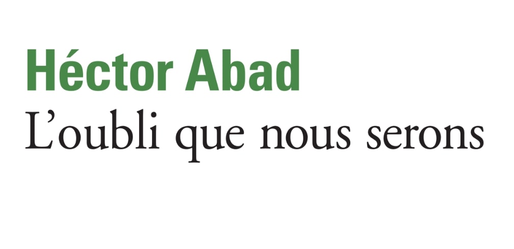 L’OUBLI QUE NOUS SERONS D’HECTOR ABAD FACIOLINCE, LETTRE À UN PÈRE DISPARU