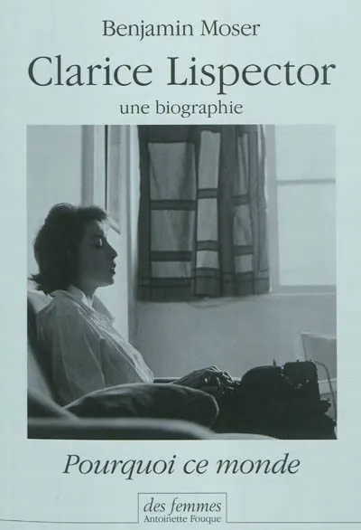 Clarice Lispector, une biographie – Pourquoi ce monde, par Benjamin Moser