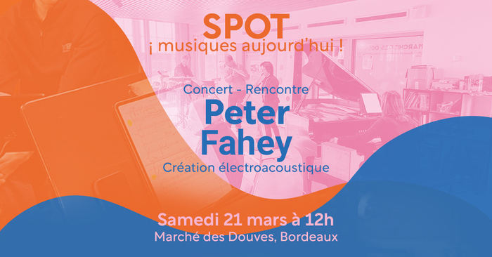 SPOT Musique Aujourd'hui - Peter Fahey Marché des Douves Bordeaux