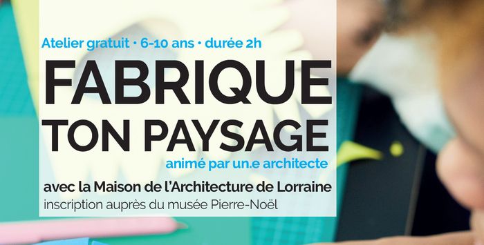 Atelier Fabrique ton paysage, « de l’autre côté » animé par un.e architecte, Musée Pierre Noël, Saint-Dié-des-Vosges